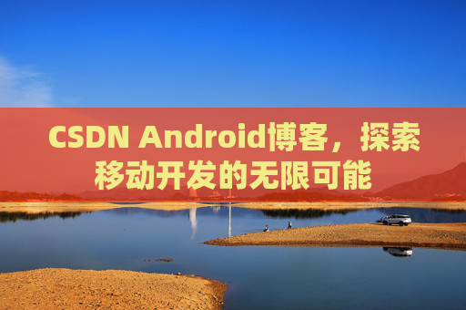 CSDN Android博客,探索移动开发的无限可能